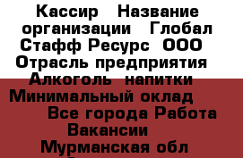 Кассир › Название организации ­ Глобал Стафф Ресурс, ООО › Отрасль предприятия ­ Алкоголь, напитки › Минимальный оклад ­ 35 000 - Все города Работа » Вакансии   . Мурманская обл.,Заозерск г.